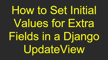 How to Set Initial Values for Extra Fields in a Django UpdateView