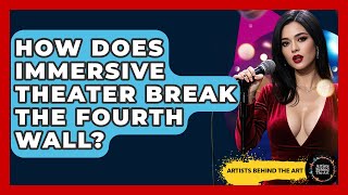 How Does Immersive Theater Break The Fourth Wall? - Artists Behind the Art