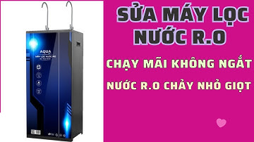 Sửa máy lọc nước R.O chạy mãi không ngắt, nước R.O chảy nhỏ giọt. L/H 0975.732.608
