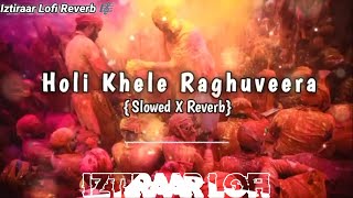 Holi Khele Raghuveera (Slowed x Reverb) | Holi Special Song 2024 | Iztiraar Lofi Remix