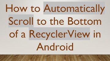 How to Automatically Scroll to the Bottom of a RecyclerView in Android