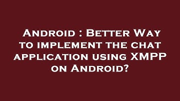 Android : Better Way to implement the chat application using XMPP on Android?
