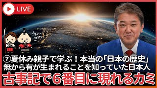夏休み、親子で学ぶ本当の「日本の歴史」⑦　古事記６番目に現れるカミ、クニノトコタチ　いよいよ地球の生成、仏教の「空即是色」より1万年以上まえに無から有が生まれることをしっていた日本人