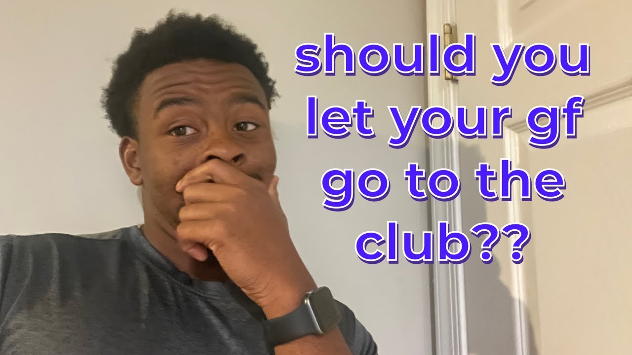 Should you let your gf go to the club…