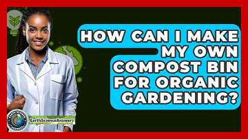 How Can I Make My Own Compost Bin For Organic Gardening? - Earth Science Answers