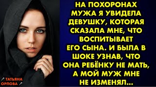 На похоронах мужа я увидела девушку, которая сказала мне, что воспитывает его сына. И была в шоке…