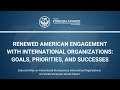 Renewed American Engagement with International Organizations: Goals, Priorities, and Successes
