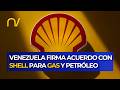 Venezuela firma acuerdo con SHELL para el desarrollo de gas y petróleo