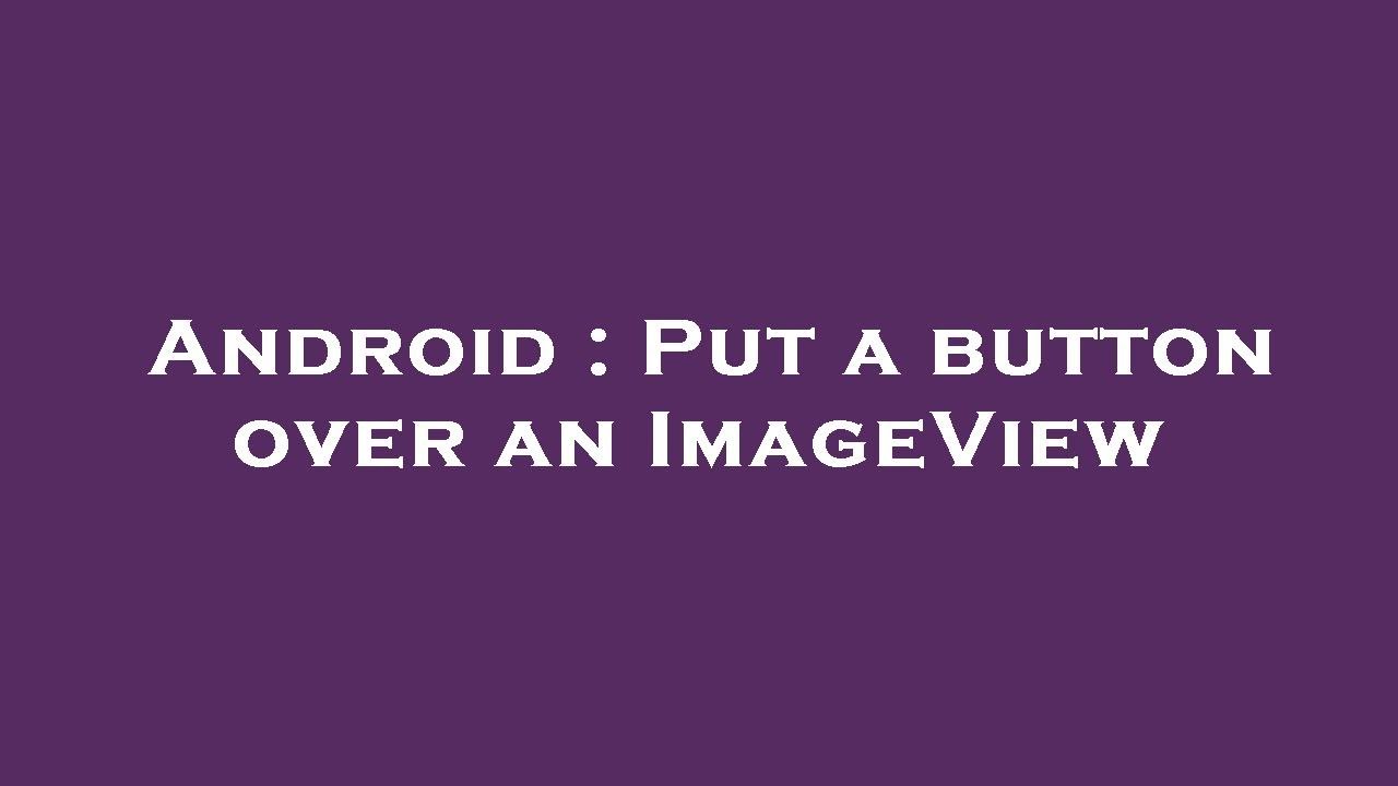 Android : Put a button over an ImageView - YouTube