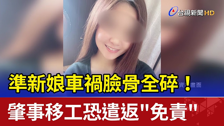 準新娘車禍臉骨全碎！ 肇事移工恐遣返"免責" - 天天要聞