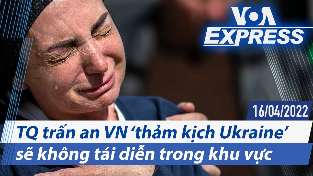 TQ trấn an VN ‘thảm kịch Ukraine’ sẽ không tái diễn trong khu vực | Truyền hình VOA 16/4/22