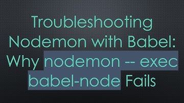 Troubleshooting Nodemon with Babel: Why nodemon -- exec babel-node Fails