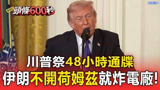川普祭48小時通牒 伊朗「不開荷姆茲」就炸電廠！【頭條600秒】