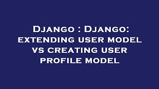Django : Django: extending user model vs creating user profile model