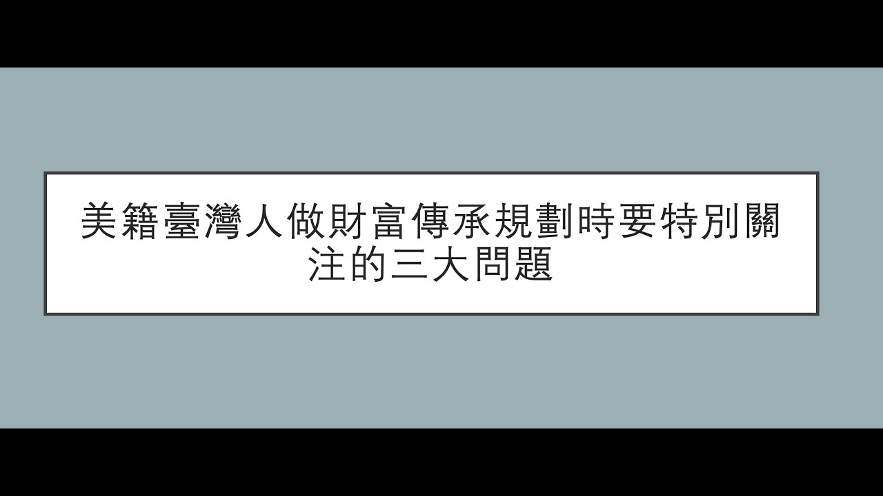 美籍台灣人做財富傳承規劃要關注的三大問題