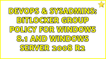 DevOps & SysAdmins: Bitlocker Group Policy for Windows 8.1 and Windows Server 2008 R2