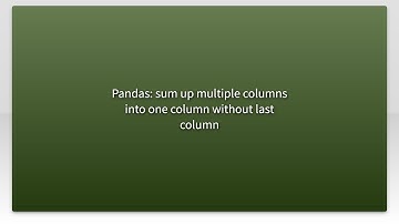 Pandas: sum up multiple columns into one column without last column