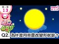 世界真奇妙S1 13 Q2 為什麼月亮會改變形狀呢 為什麼 為甚麼 WHY 孩子的疑問 Q A 學習新知長知識 教育問答 第一季 第13集 題目02 親子台 官方HD短版 Momokids 世界真奇妙S1 13 Q2 為什麼月亮會改變形狀呢 為什麼 為甚麼 WHY 孩子的疑問 Q A 學習新知長知識 教育問答 第一季 第13集 題目02 親子台 官方HD短版 Momokids