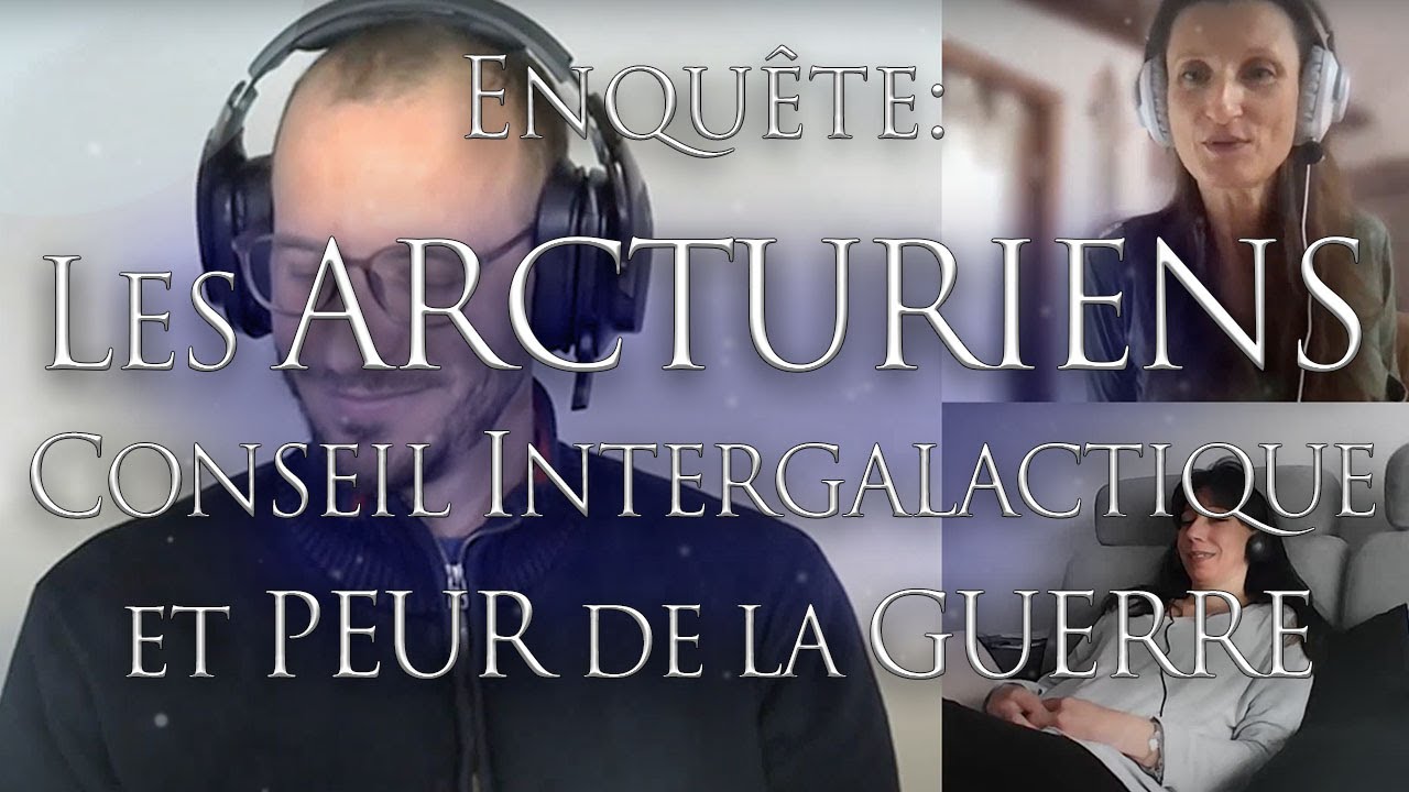 284- ENQUÊTE: LES ARCTURIENS - CONSEIL INTERGALACTIQUE et PEUR DE LA GUERRE - Investigation