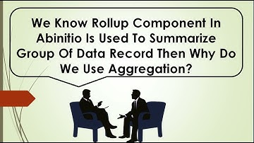 We Know Rollup Component In Abinitio Is Used To Summarize Group Of Data Record Then Why Do We Use Ag