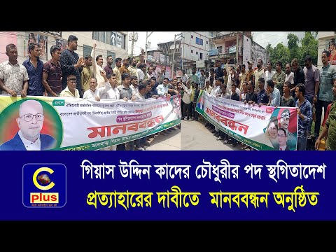 গিয়াস উদ্দিন কাদের চৌধুরীর পদ স্থগিতাদেশ প্রত্যাহারের দাবীতে মানববন্ধন অনুষ্ঠিত | Cplus