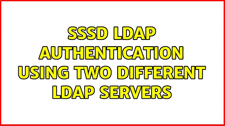 SSSD LDAP authentication using two different LDAP servers (2 Solutions!!)