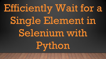 Efficiently Wait for a Single Element in Selenium with Python
