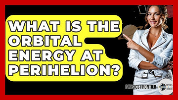 What Is The Orbital Energy At Perihelion? - Physics Frontier