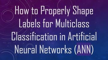 How to Properly Shape Labels for Multiclass Classification in Artificial Neural Networks (ANN)