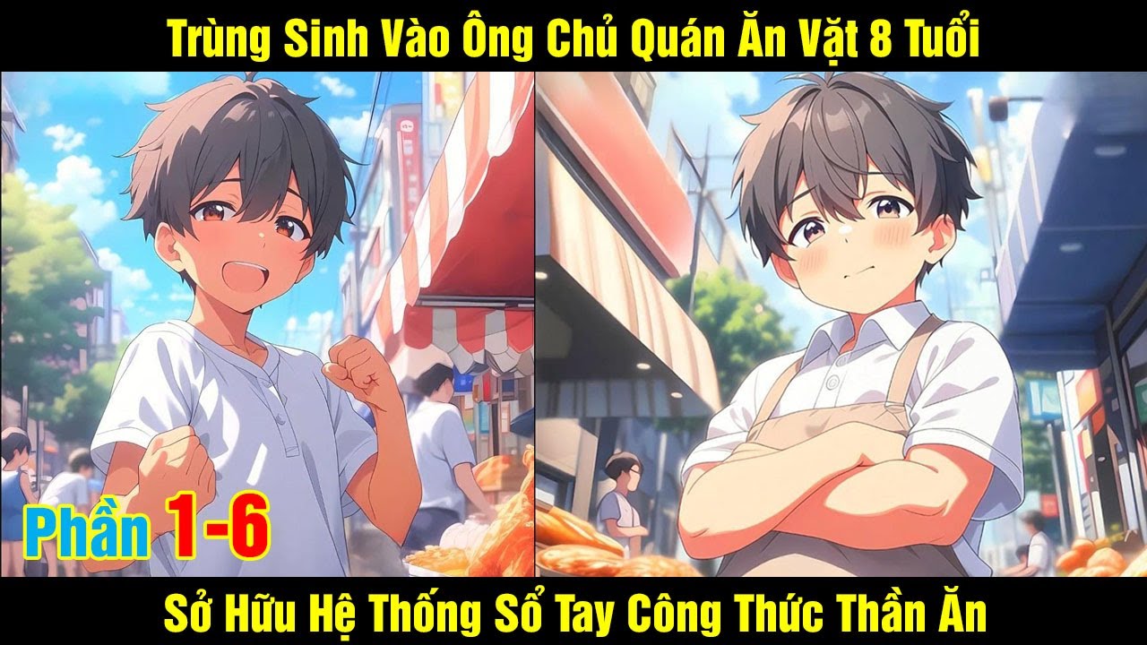 [Phần 1-6] Trùng Sinh Vào Ông Chủ Quán Ăn Vặt 8 Tuổi - Sở Hữu Hệ Thống Sổ Tay Công Thức Thần Ăn