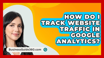 How Do I Track Website Traffic In Google Analytics? - BusinessGuide360.com