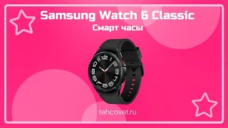 Обзор смарт часов Samsung Watch 6 Classic от Техсовет
