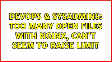 DevOps & SysAdmins: Too many open files with nginx, can