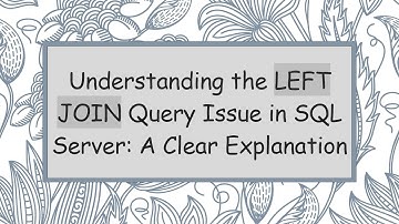 Understanding the LEFT JOIN Query Issue in SQL Server: A Clear Explanation