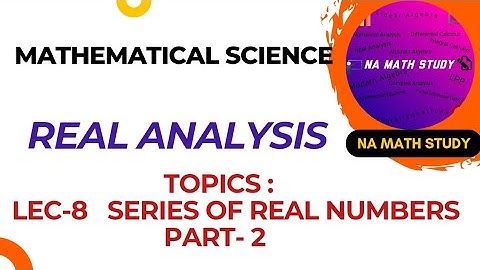 LEC-8 | REAL ANALYSIS | SERIES OF REAL NUMBERS | CSIR NET ,GATE,IIT JAM EXAM | NA MATH STUDY