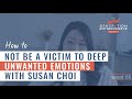 How Not To Be A Victim To Deep Unwanted Emotions with Susan Choi || Episode 150