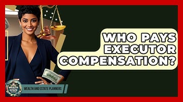 Who Pays Executor Compensation? - Wealth and Estate Planners