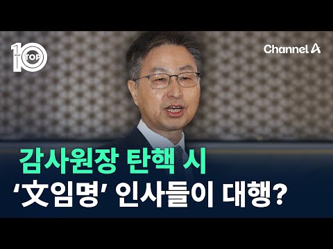 감사원장 탄핵 <strong>시</strong> ‘文 <strong>임명</strong>’ 인사들이 대행? / 채널A / 뉴스 TOP10