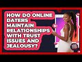 How Do Online Daters Maintain Relationships With Trust Issues And Jealousy?