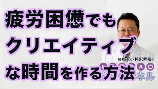 疲労困憊でもクリエイティブな時間を作る方法【精神科医・樺沢紫苑】