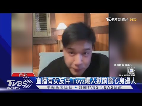 直播有女友伴 Toyz曝入獄前擔心身邊人｜TVBS新聞 @TVBSNEWS02