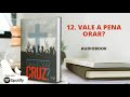 12. Vale a Pena Orar? | Audiobook | Livro Vale a Pena Carregar a Minha Cruz? | Erick França