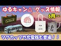 【ゆるキャン△】6月以降に発売される新作グッズを一気に紹介！！