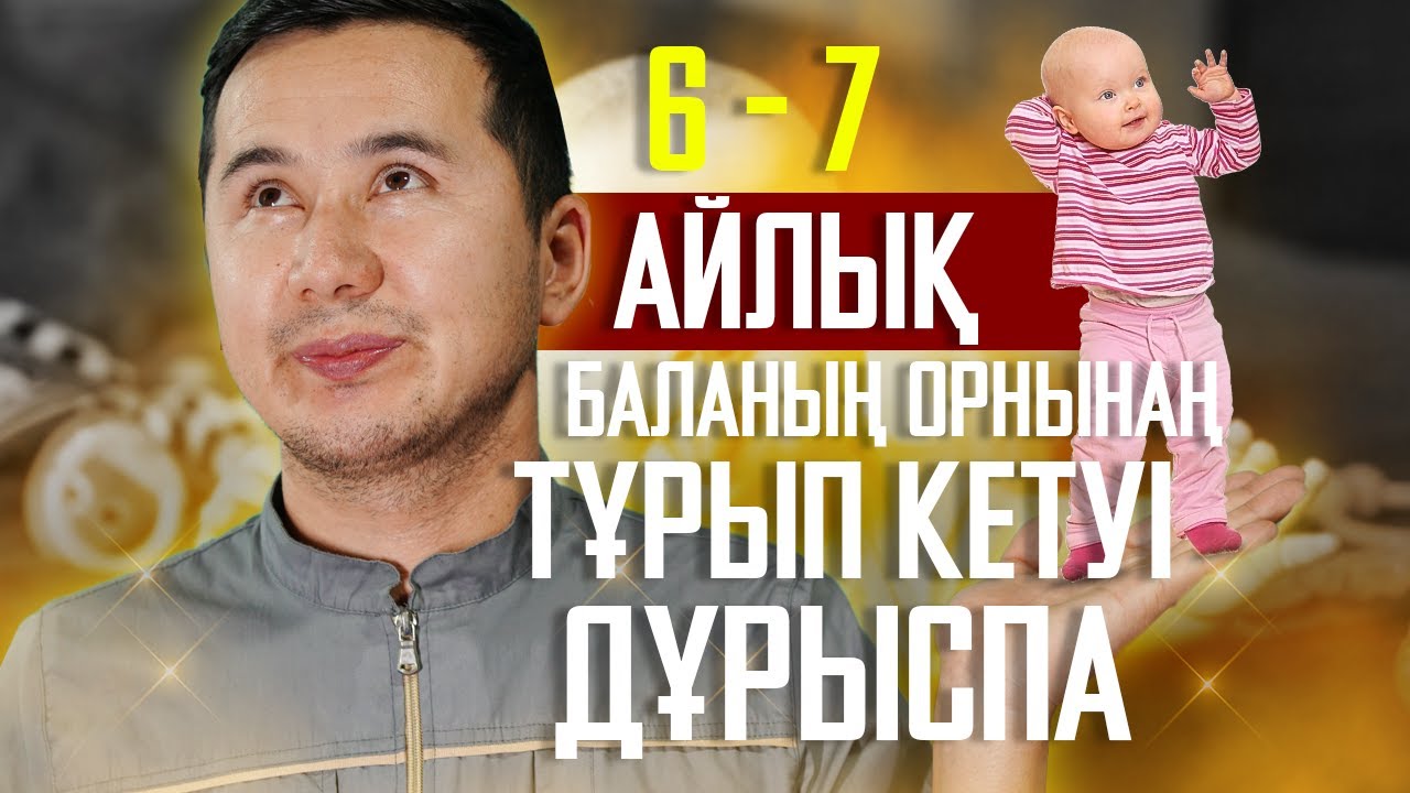 6 - 7 АЙЛЫҚ БАЛАНЫҢ ОРНЫНАҢ ТҰРЫП ЖҮРУІ ДҰРЫСПА?