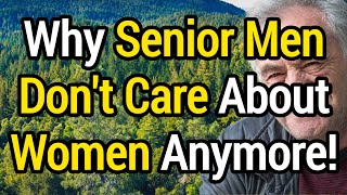 Why Senior Men Don't Care About Women Anymore - The Relationship Truth They Never Expected