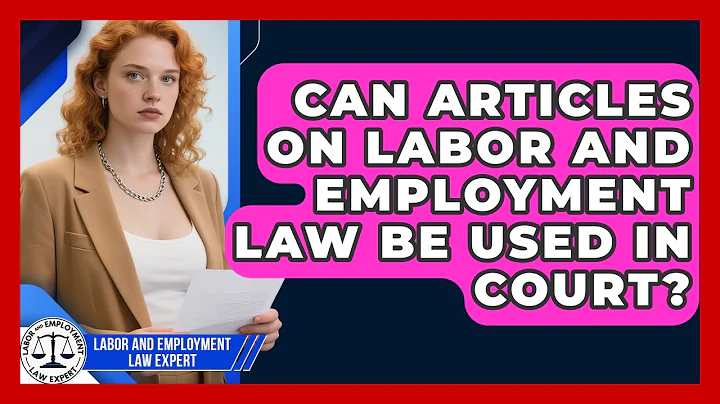 Can Articles on Labor and Employment Law Be Used in Court? | Labor and Employment Law Expert News