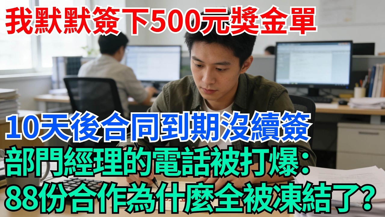 我默默簽下500元獎金單，10天後合同到期沒續簽，部門經理的電話被打爆：那88份合作協議為什麼全被凍結了？【奇趣天下】#職場逆襲#職場智慧#爽文職場#工作日常#完結爽文
