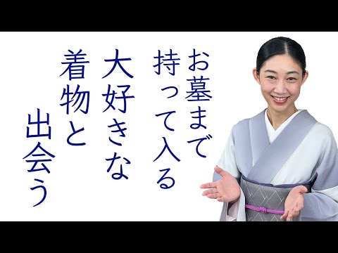 お墓まで持って入るほどの【大好きな着物と出会うこと】