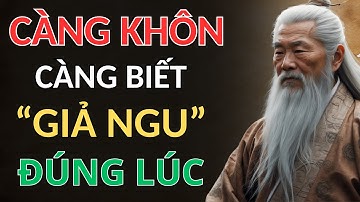 CỔ NHÂN DẠY - CÀNG KHÔN, CÀNG BIẾT GIẢ NGU ĐÚNG LÚC | Triết Lý Sống