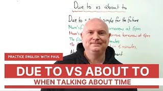 Due to vs About to (when talking about time)